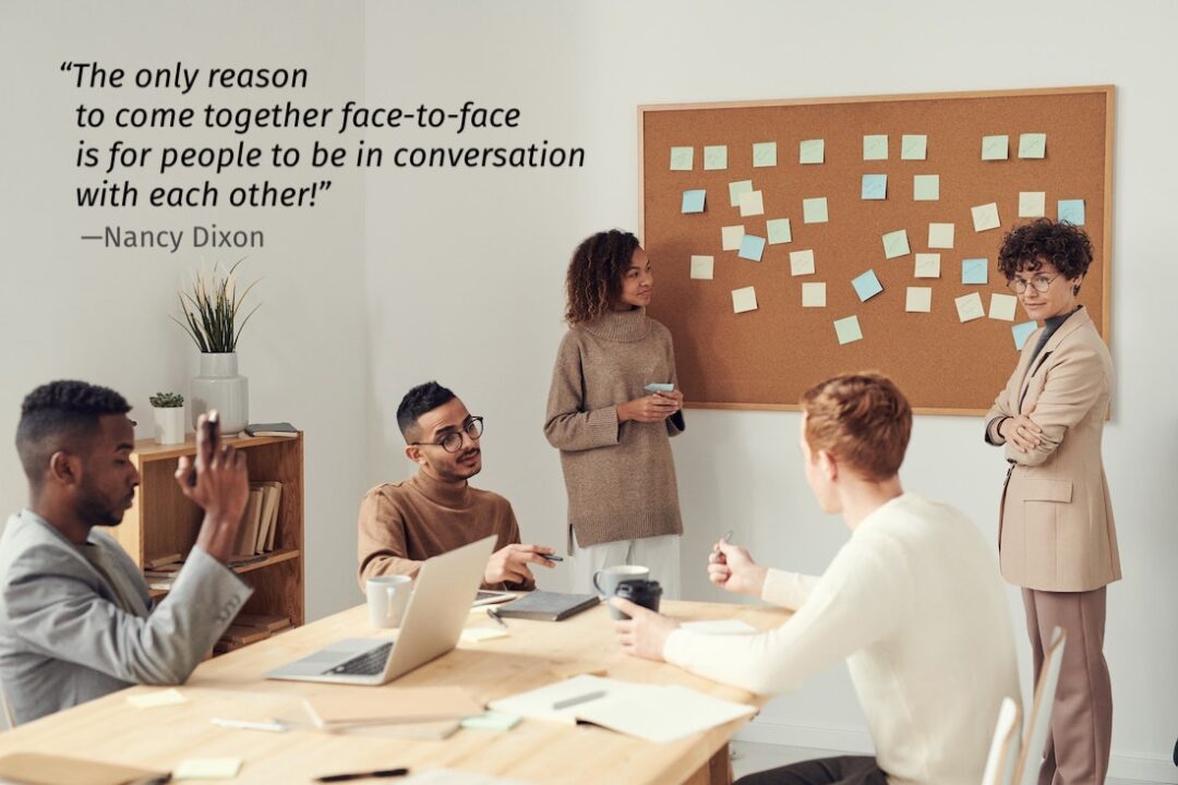 "The only reason to come together face-to-face is for people to be in conversation with each other!" —Nancy Dixon
