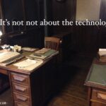 it’s not not about the technology